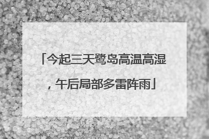 今起三天鹭岛高温高湿，午后局部多雷阵雨