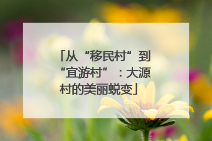 从“移民村”到“宜游村”：大源村的美丽蜕变