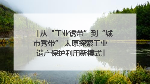 从“工业锈带”到“城市秀带” 太原探索工业遗产保护利用新模式