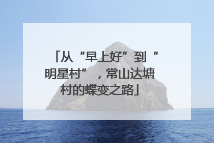 从“早上好”到“明星村”，常山达塘村的蝶变之路