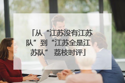 从“江苏没有江苏队”到“江苏全是江苏队” 荔枝时评