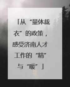 从“量体裁衣”的政策，感受济南人才工作的“精”与“暖”
