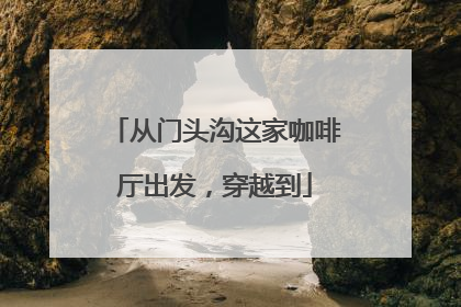 从门头沟这家咖啡厅出发，穿越到