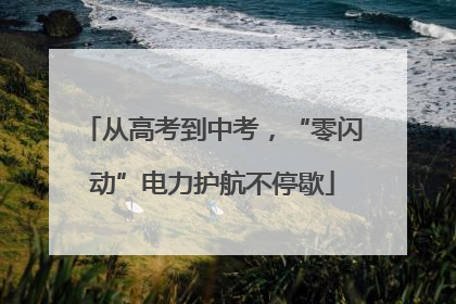 从高考到中考，“零闪动”电力护航不停歇