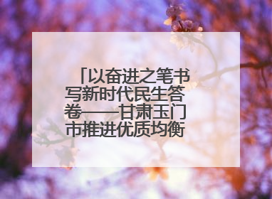 以奋进之笔书写新时代民生答卷——甘肃玉门市推进优质均衡教育工作综述