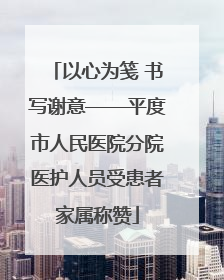 以心为笺 书写谢意——平度市人民医院分院医护人员受患者家属称赞