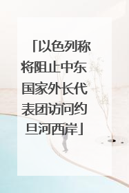 以色列称将阻止中东国家外长代表团访问约旦河西岸