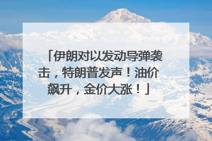 伊朗对以发动导弹袭击，特朗普发声！油价飙升，金价大涨！
