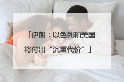 伊朗：以色列和美国将付出“沉重代价”