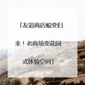 友谊商店蜕变归来！老商场变花园式体验空间