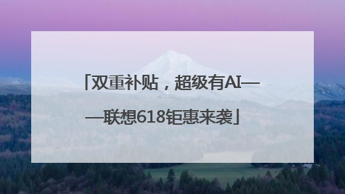 双重补贴，超级有AI——联想618钜惠来袭