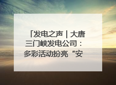 发电之声｜大唐三门峡发电公司：多彩活动扮亮“安全生产月”