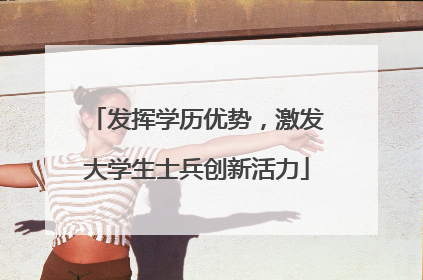 发挥学历优势，激发大学生士兵创新活力