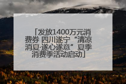 发放1400万元消费券 四川遂宁“清凉消夏·遂心遂意”夏季消费季活动启动