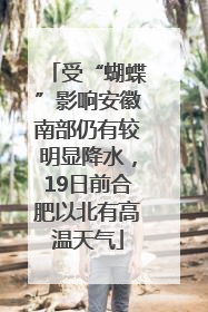 受“蝴蝶”影响安徽南部仍有较明显降水，19日前合肥以北有高温天气