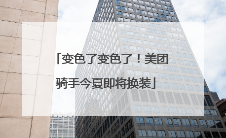 变色了变色了！美团骑手今夏即将换装