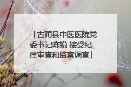 古蔺县中医医院党委书记陈锐 接受纪律审查和监察调查