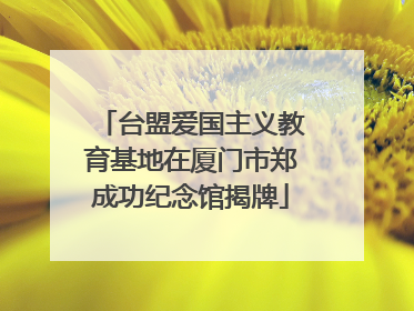 台盟爱国主义教育基地在厦门市郑成功纪念馆揭牌