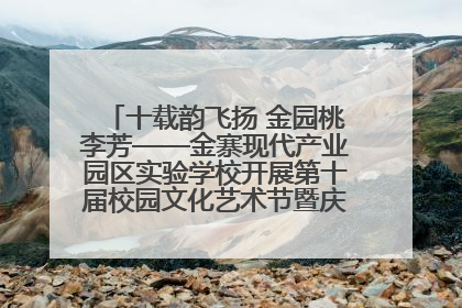 十载韵飞扬 金园桃李芳——金寨现代产业园区实验学校开展第十届校园文化艺术节暨庆“六一”系列活动