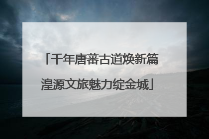 千年唐蕃古道焕新篇 湟源文旅魅力绽金城