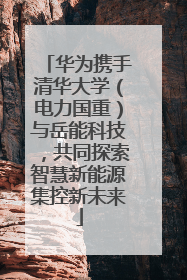 华为携手清华大学（电力国重）与岳能科技，共同探索智慧新能源集控新未来