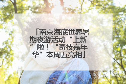 南京海底世界暑期夜游活动“上新”啦！“奇技嘉年华”本周五亮相