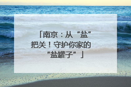 南京：从“盐”把关！守护你家的“盐罐子”