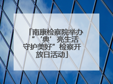 南康检察院举办“‘典’亮生活 守护美好”检察开放日活动