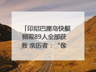 印尼巴厘岛快艇倾覆89人全部获救 亲历者：“像是乘坐了泰坦尼克号”｜封面头条