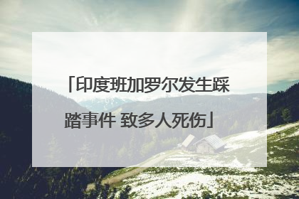 印度班加罗尔发生踩踏事件 致多人死伤