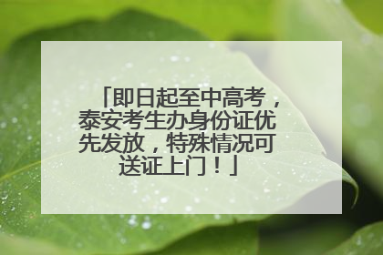即日起至中高考，泰安考生办身份证优先发放，特殊情况可送证上门！