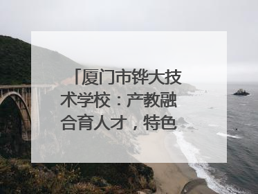 厦门市铧大技术学校：产教融合育人才，特色办学谱新篇