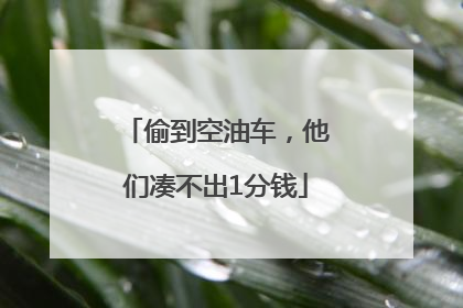 偷到空油车，他们凑不出1分钱
