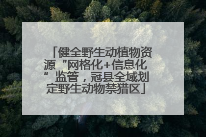 健全野生动植物资源“网格化+信息化”监管，冠县全域划定野生动物禁猎区