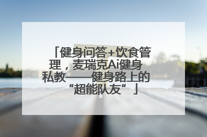 健身问答+饮食管理，麦瑞克Ai健身私教——健身路上的“超能队友”