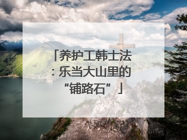 养护工韩士法：乐当大山里的“铺路石”