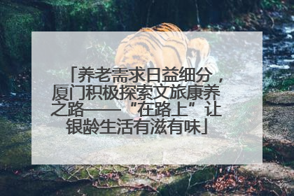养老需求日益细分，厦门积极探索文旅康养之路——“在路上”让银龄生活有滋有味