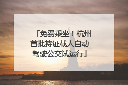 免费乘坐！杭州首批持证载人自动驾驶公交试运行