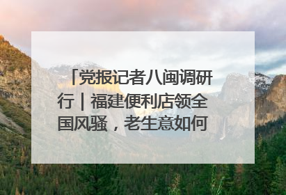 党报记者八闽调研行｜福建便利店领全国风骚，老生意如何玩出新玩法？