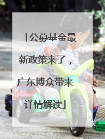 公募基金最新政策来了，广东博众带来详情解读