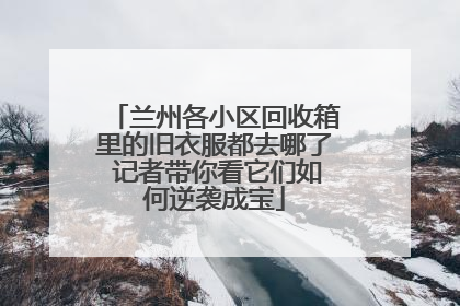 兰州各小区回收箱里的旧衣服都去哪了 记者带你看它们如何逆袭成宝