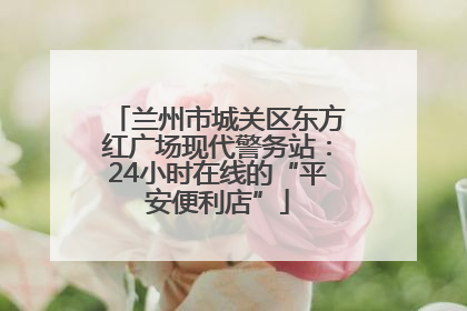 兰州市城关区东方红广场现代警务站：24小时在线的“平安便利店”