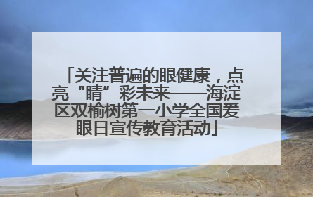 关注普遍的眼健康，点亮“睛”彩未来——海淀区双榆树第一小学全国爱眼日宣传教育活动