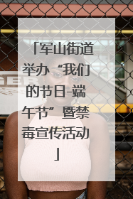 军山街道举办“我们的节日-端午节”暨禁毒宣传活动