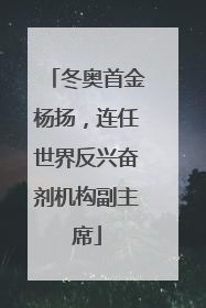 冬奥首金杨扬，连任世界反兴奋剂机构副主席