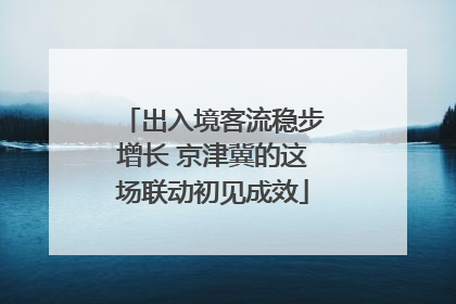 出入境客流稳步增长 京津冀的这场联动初见成效