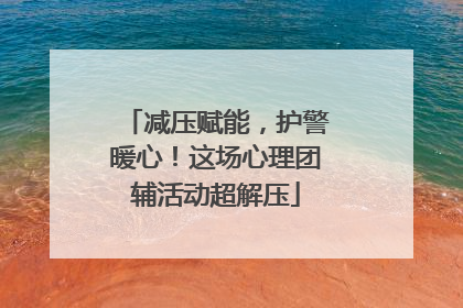 减压赋能，护警暖心！这场心理团辅活动超解压