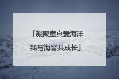 凝聚童真爱海洋 我与海警共成长
