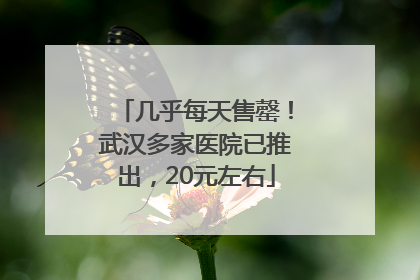 几乎每天售罄！武汉多家医院已推出，20元左右
