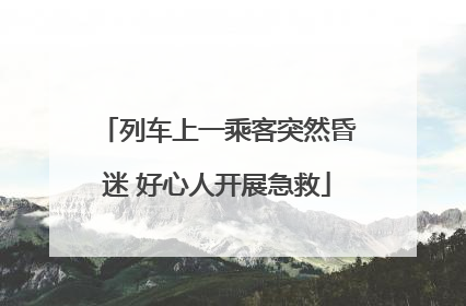 列车上一乘客突然昏迷 好心人开展急救